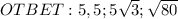 OTBET: 5,5 ;5 \sqrt{3} ; \sqrt{80}