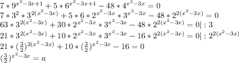 7*9^{x^2-3x+1} + 5*6^{x^2-3x+1} - 48*4^{x^2-3x}=0\\7*3^2*3^{2(x^2-3x)}+5*6*2^{x^2-3x}*3^{x^2-3x}-48*2^{2(x^2-3x)}=0\\63*3^{2(x^2-3x)}+30*2^{x^2-3x}*3^{x^2-3x}-48*2^{2(x^2-3x)}=0|:3\\21*3^{2(x^2-3x)}+10*2^{x^2-3x}*3^{x^2-3x}-16*2^{2(x^2-3x)}=0|:2^{2(x^2-3x)}\\21*(\frac{3}{2})^{2(x^2-3x)}+10*(\frac{3}{2})^{x^2-3x}-16=0\\ (\frac{3}{2})^{x^2-3x}=a