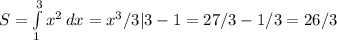 S= \int\limits^3_1 {x^2} \, dx =x^3/3|3-1=27/3-1/3=26/3