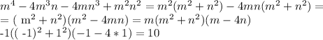 m^{4}-4 m^{3}n-4m n^{3}+ m^{2} n^{2} = m^{2}( m^{2} + n^{2} )-4mn( m^{2} + n^{2} ) = &#10;&#10;= ( m^{2}+ n^{2})( m^{2}-4mn) = m( m^{2} + n^{2})(m-4n)&#10;&#10;-1(( -1)^{2}+ 1^{2})(-1-4*1) = 10