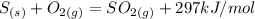 S_{(s)}+O_{2(g)}=SO_{2(g)} + 297kJ/mol