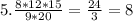 5. \frac{8*12*15}{9*20} = \frac{24}{3} =8