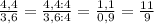 \frac{4,4}{3,6}= \frac{4,4:4}{3,6:4}= \frac{1,1}{0,9}= \frac{11}{9}