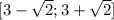 [3- \sqrt{2} ;3+ \sqrt{2} ]