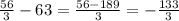 \frac{56}{3}-63= \frac{56-189}{3}= -\frac{133}{3}