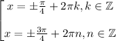 \displaystyle \begin{bmatrix}x=\pm \frac{\pi}4 +2\pi k,k\in \mathbb{Z} \\ \\ x=\pm \frac{3\pi}4 +2\pi n,n\in \mathbb{Z} \end{matrix}