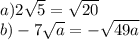 a)2\sqrt{5}= \sqrt{20}\\b)-7\sqrt{a}=-\sqrt{49a}