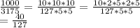 \frac{1000}{3175} = \frac{10*10*10}{127*5*5} = \frac{10*2*5*2*5}{127*5*5} \\ = \frac{40}{127}