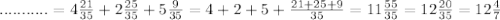 ...........=4 \frac{21}{35} +2\frac{25}{35}+5\frac{9}{35}=4+2+5+\frac{21+25+9}{35} =11\frac{55}{35} =12\frac{20}{35} =12\frac{4}{7}