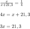 \frac{x}{x+21,3}= \frac{1}{4} \\ \\ 4x=x+21,3 \\ \\ 3x=21,3