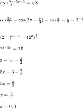 (cos\frac{5\pi }{3})^{5x-3}=\sqrt8\\\\\\cos\frac{5\pi}{3}=cos(2\pi -\frac{\pi}{3})=cos\frac{\pi}{3}=\frac{1}{2}=2^{-1}\\\\\\(2^{-1})^{5x-3}=(2^3)^{\frac{1}{2}}\\\\2^{3-5x}=2^{\frac{3}{2}}\\\\3-5x=\frac{3}{2}\\\\5x=3-\frac{3}{2}\\\\5x=\frac{3}{2}\\\\x=\frac{3}{10}\\\\x=0,3