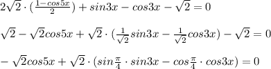 2 \sqrt{2}\cdot ( \frac{1-cos5x}{2})+sin3x-cos3x- \sqrt{2}=0 \\ \\ \sqrt{2}- \sqrt{2}cos5x+ \sqrt{2}\cdot ( \frac{1}{ \sqrt{2} }sin3x- \frac{1}{ \sqrt{2} }cos3x)- \sqrt{2} =0 \\ \\ - \sqrt{2}cos5x+ \sqrt{2}\cdot ( sin \frac{ \pi }{ 4 }\cdot sin3x-cos \frac{ \pi }{ 4}\cdot cos3x)=0