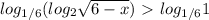 log_{1/6} ( log_{2} \sqrt{6-x} )\ \textgreater \ log_{1/6} 1