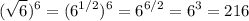 \displaystyle (\sqrt{6})^6=(6^{1/2})^6 =6^{6/2}=6^3=216