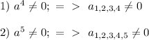 1) \ a^4 \neq 0; \ =\ \textgreater \ \ a_{1,2,3,4} \neq 0 \\ \\ 2) \ a^5 \neq 0; \ =\ \textgreater \ \ a_{1,2,3,4,5} \neq 0