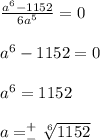 \frac{a^6-1152}{6a^5} =0 \\ \\ a^6-1152=0 \\ \\ a^6=1152 \\ \\ a= ^+_-\sqrt[6]{1152} \\ \\