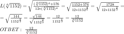 L(\sqrt[6]{1152} )= \sqrt{ \frac{(\sqrt[6]{1152} )^6+576}{12*(\sqrt[6]{1152} )^4} }= \sqrt{ \frac{1152+576}{12*1152^{ \frac{4}{6} } } }= \sqrt{ \frac{1728}{12*1152^{ \frac{2}{3}} }} = \\ \\ = \sqrt{ \frac{144}{1152^{ \frac{2}{3}} } }= \frac{ \sqrt{144} }{ \sqrt{1152^{ \frac{2}{3} }} }= \frac{12}{1152^{ \frac{1}{3} }} = \frac{12}{ \sqrt[3]{1152} } \\ \\ OTBET: \ \frac{12}{ \sqrt[3]{1152} }