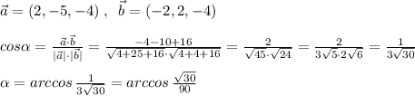 \vec{a}=(2,-5,-4)\; ,\; \; \vec{b}=(-2,2,-4)\\\\cos \alpha = \frac{\vec{a}\cdot \vec{b}}{|\vec{a}|\cdot |\vec{b}|} = \frac{-4-10+16}{\sqrt{4+25+16}\cdot \sqrt{4+4+16}} = \frac{2}{\sqrt{45}\cdot \sqrt{24}} = \frac{2}{3\sqrt5\cdot 2\sqrt6} = \frac{1}{3\sqrt{30}} \\\\ \alpha =arccos\, \frac{1}{3\sqrt{30}} =arccos\, \frac{\sqrt{30}}{90}