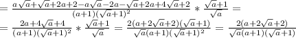 = \frac{a \sqrt{a}+ \sqrt{a}+2a+2-a \sqrt{a} -2a- \sqrt{a}+2a+4 \sqrt{a}+2}{(a+1)( \sqrt{a}+1)^{2}}* \frac{ \sqrt{a}+1 }{ \sqrt{a} } = \\ = \frac{2a+4 \sqrt{a}+4 }{(a+1)( \sqrt{a} +1)^{2}} * \frac{ \sqrt{a}+1 }{ \sqrt{a} } = \frac{2(a+2 \sqrt{a}+2 )( \sqrt{a}+1)}{ \sqrt{a}(a+1)( \sqrt{a}+1 )^{2} } = \frac{2(a+2 \sqrt{a} +2)}{ \sqrt{a}(a+1)( \sqrt{a} +1) }