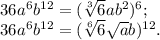 36a^6b^{12}=(\sqrt[3]{6}ab^2)^6;\\36a^6b^{12}=(\sqrt[6]{6}\sqrt{a}b)^{12}.