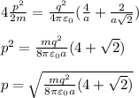 4\frac{p^2}{2m} = \frac{q^2}{4\pi\varepsilon_0}(\frac{4}{a}+\frac{2}{a\sqrt{2}})\\\\&#10;p^2 = \frac{mq^2}{8\pi\varepsilon_0 a}(4+\sqrt{2})\\\\&#10;p = \sqrt{\frac{mq^2}{8\pi\varepsilon_0 a}(4+\sqrt{2})}