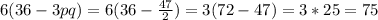 6(36-3pq)=6(36- \frac{47}{2} )=3(72-47)=3*25=75