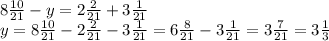 8\frac{10}{21}-y=2\frac{2}{21}+3\frac{1}{21}\\y=8\frac{10}{21}-2\frac{2}{21}-3\frac{1}{21}=6\frac{8}{21}-3\frac{1}{21}=3\frac{7}{21}=3\frac{1}{3}