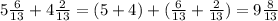 5 \frac{6}{13} +4 \frac{2}{13} = (5+4)+( \frac{6}{13} + \frac{2}{13} )=9\frac{8}{13}