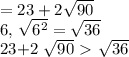 =23+2 \sqrt{90} &#10;&#10;&#10;6, \sqrt{6 ^{2} } = \sqrt{36} &#10;&#10;23+2 \sqrt{90}\ \textgreater \ \sqrt{36}