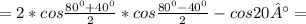 =2*cos \frac{ 80^{0}+ 40^{0} }{2}*cos \frac{ 80^{0} - 40^{0} }{2} -cos20°=