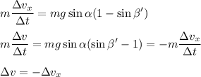 \displaystyle m\frac{\Delta v_x}{\Delta t} = mg\sin\alpha(1-\sin\beta')\\\\ m\frac{\Delta v}{\Delta t} = mg\sin\alpha(\sin\beta' - 1) = -\displaystyle m\frac{\Delta v_x}{\Delta t}\\\\&#10;\Delta v = -\Delta v_x