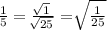 \frac{1}{5}= \frac{ \sqrt[]{1} }{ \sqrt[]{25} } = \sqrt[]{ \frac{1}{25} }