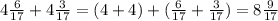 4 \frac{6}{17} +4 \frac{3}{17}=(4+4)+( \frac{6}{17}+ \frac{3}{17} )= 8 \frac{9}{17}