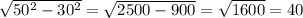 \sqrt{50^{2} - 30^{2} } = \sqrt{2500 - 900} = \sqrt{1600} = 40