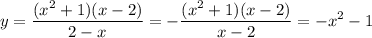 y=\displaystyle \frac{(x^2+1)(x-2)}{2-x}=- \frac{(x^2+1)(x-2)}{x-2}=-x^2-1