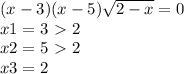 (x-3)(x-5) \sqrt{2-x} =0\\&#10;x1 = 3 \ \textgreater \ 2\\&#10;x2=5\ \textgreater \ 2\\&#10;x3=2&#10;