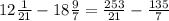 12 \frac{1}{21} -18 \frac{9}{7} = \frac{253}{21} - \frac{135}{7}