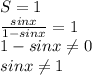 S=1 \\ \frac{sinx}{1-sinx}=1 \\ 1-sinx \neq 0 \\ sinx \neq 1