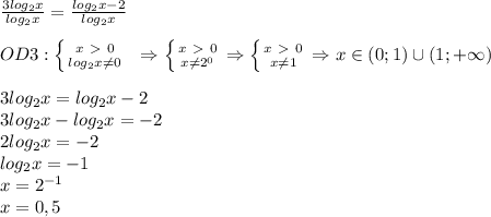 \frac{3log_2x}{log_2x}= \frac{log_2x-2}{log_2x} \\\\OD3: \left \{ {{x\ \textgreater \ 0} \atop {log_2x \neq 0}} \right.\; \; \Rightarrow \left \{ {{x\ \textgreater \ 0} \atop {x \neq 2^0}} \right. \Rightarrow \left \{ {{x\ \textgreater \ 0} \atop {x \neq 1}} \right. \Rightarrow x\in(0;1) \cup(1;+\infty)\\\\3log_2x=log_2x-2\\3log_2x-log_2x=-2\\2log_2x=-2\\log_2x=-1\\x=2^{-1}\\x=0,5