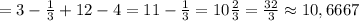 = 3- \frac{1}{3} + 12 -4 = 11- \frac{1}{3} = 10 \frac{2}{3} = \frac{32}{3} \approx 10,6667