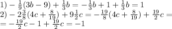 1)- \frac{1}{9} (3b-9)+ \frac{1}{3}b =- \frac{1}{3}b+1+ \frac{1}{3} b=1 \\ 2)-2 \frac{3}{8} (4c+ \frac{8}{19} )+9 \frac{1}{2}c =- \frac{19}{8}(4c+ \frac{8}{19} ) + \frac{19}{2} c= \\ = -\frac{19}{2}c -1+ \frac{19}{2}c=-1