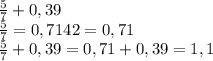 \frac{5}{7}+0,39 \\ \frac{5}{7} =0,7142=0,71 \\ \frac{5}{7}+0,39 =0,71+0,39=1,1