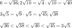 6=\sqrt{36} ;2\sqrt{10} =\sqrt4 \cdot \sqrt{10} =\sqrt{40} \\\\3\sqrt5 =\sqrt9 \cdot \sqrt5 =\sqrt{45} ;\sqrt{38} \\\\\sqrt{36}