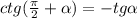 ctg( \frac{ \pi }{2} + \alpha )=-tg \alpha