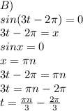 B) \\ sin(3t-2 \pi )=0 \\ 3t-2 \pi =x \\ sinx=0 \\ x= \pi n \\ 3t-2 \pi = \pi n \\ 3t= \pi n-2 \pi \\ t= \frac{ \pi n}{3} - \frac{2 \pi }{3} &#10;