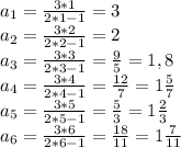 a_1 = \frac{3*1}{2*1-1} =3\\&#10;a_2= \frac{3*2}{2*2-1} =2\\&#10;a_3= \frac{3*3}{2*3-1} = \frac{9}{5} =1,8\\&#10;a_4= \frac{3*4}{2*4-1} = \frac{12}{7} =1 \frac{5}{7} \\&#10;a_5= \frac{3*5}{2*5-1} = \frac{5}{3} =1 \frac{2}{3} \\&#10;a_6= \frac{3*6}{2*6-1} = \frac{18}{11} =1 \frac{7}{11}