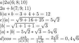 a)2a(6;8;10) \\ 2a+b (7;9;11) \\ b)a*b = 3+4+5=12 \\ c) |a|= \sqrt{9+16+25}=5 \sqrt{2} \\ |b|= \sqrt{1+1+1}= \sqrt{3} \\ |a|*|b|=5 \sqrt{2}* \sqrt{3}=5 \sqrt{6} \\ d) cos = \frac{a*b}{|a|*|b|} = \frac{12}{5 \sqrt{6} } = \frac{2 \sqrt{6} }{5} =0,4 \sqrt{6}