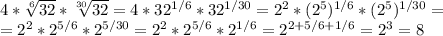 4* \sqrt[6]{32} * \sqrt[30]{32} =4* 32^{1/6} *32^{1/30} =2^{2} * (2^5)^{1/6} *(2^5)^{1/30} = \\ =2^{2} * 2^{5/6} *2^{5/30} =2^{2} * 2^{5/6} *2^{1/6} =2^{2+5/6+1/6}=2^3=8