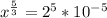 x^{ \frac{5}{3} } = 2^{5} * 10^{-5}