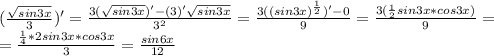 (\frac{\sqrt{sin3x}}{3})'=\frac{3(\sqrt{sin3x})'-(3)'\sqrt{sin3x}}{3^2}=\frac{3((sin3x)^{\frac{1}{2}})'-0}{9}=\frac{3(\frac{1}{2}sin3x*cos3x)}{9}= \\=\frac{\frac{1}{4}*2sin3x*cos3x}{3}=\frac{sin6x}{12}